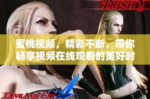 蜜桃视频，精彩不断，带你畅享视频在线观看的美好时光。