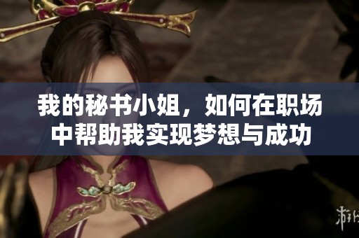 我的秘书小姐，如何在职场中帮助我实现梦想与成功