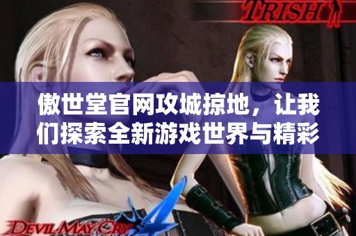 傲世堂官网攻城掠地，让我们探索全新游戏世界与精彩内容