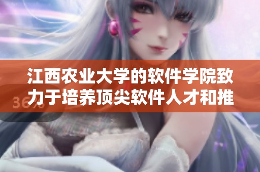 江西农业大学的软件学院致力于培养顶尖软件人才和推动技术创新