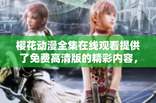 樱花动漫全集在线观看提供了免费高清版的精彩内容，快来享受吧！