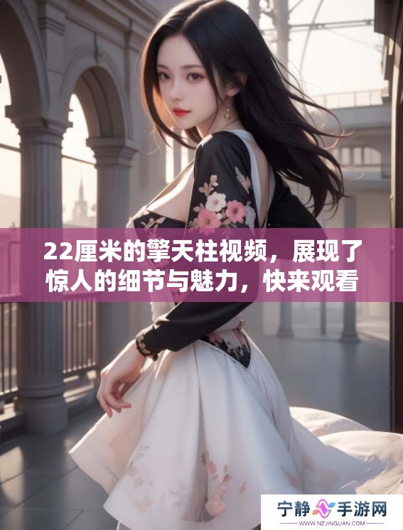 22厘米的擎天柱视频，展现了惊人的细节与魅力，快来观看吧