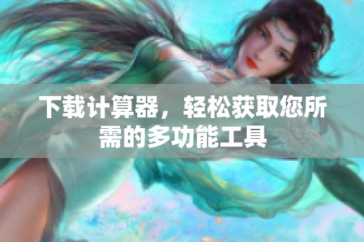 下载计算器，轻松获取您所需的多功能工具