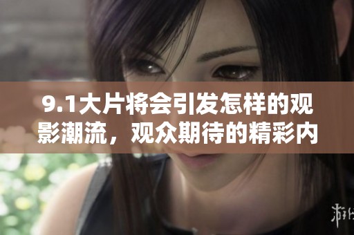 9.1大片将会引发怎样的观影潮流，观众期待的精彩内容更多吗