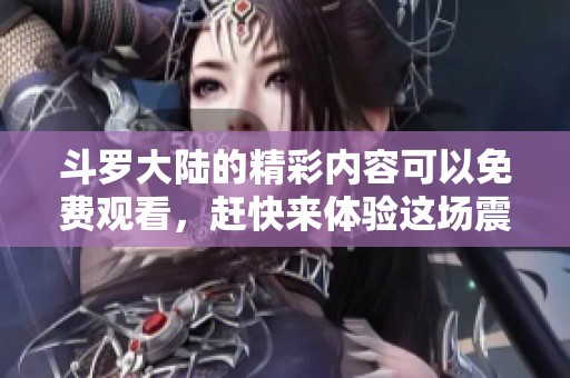 斗罗大陆的精彩内容可以免费观看，赶快来体验这场震撼的冒险吧！