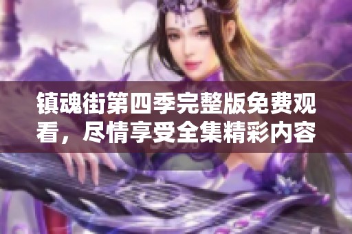 镇魂街第四季完整版免费观看，尽情享受全集精彩内容！