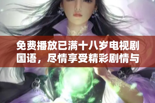 免费播放已满十八岁电视剧国语，尽情享受精彩剧情与角色魅力！