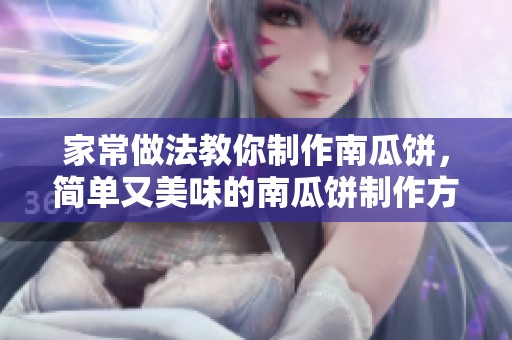 家常做法教你制作南瓜饼，简单又美味的南瓜饼制作方法分享