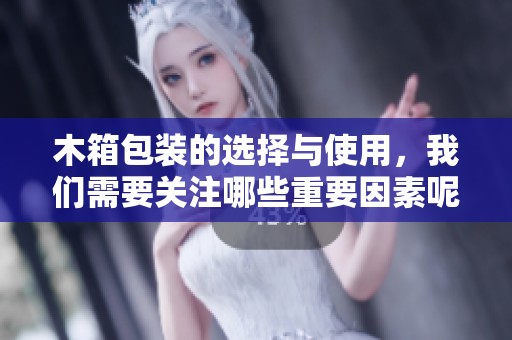 木箱包装的选择与使用，我们需要关注哪些重要因素呢