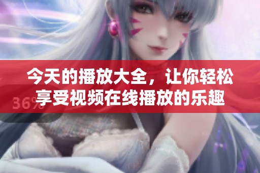 今天的播放大全，让你轻松享受视频在线播放的乐趣