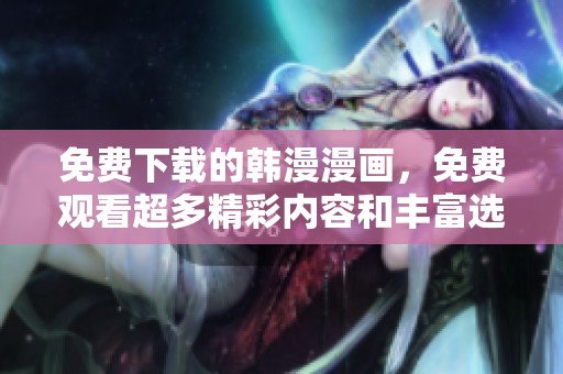 免费下载的韩漫漫画，免费观看超多精彩内容和丰富选择