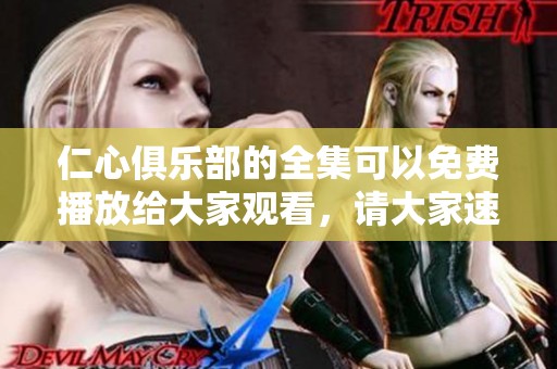 仁心俱乐部的全集可以免费播放给大家观看，请大家速来欣赏吧