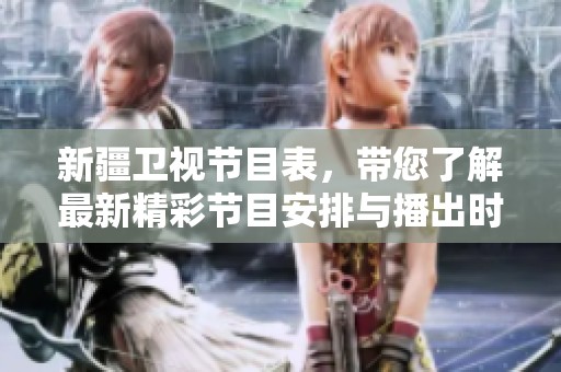 新疆卫视节目表，带您了解最新精彩节目安排与播出时间