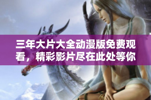 三年大片大全动漫版免费观看，精彩影片尽在此处等你来欣赏