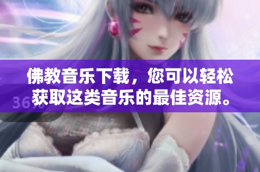 佛教音乐下载，您可以轻松获取这类音乐的最佳资源。