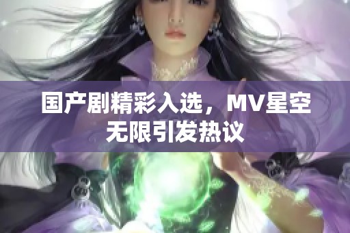 国产剧精彩入选，MV星空无限引发热议