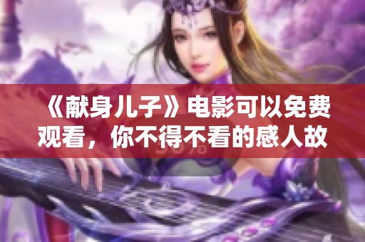 《献身儿子》电影可以免费观看，你不得不看的感人故事！