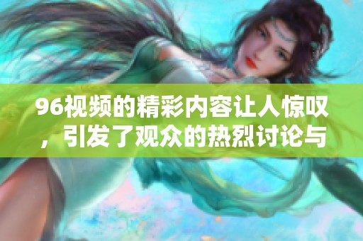 96视频的精彩内容让人惊叹，引发了观众的热烈讨论与关注