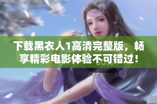 下载黑衣人1高清完整版，畅享精彩电影体验不可错过！
