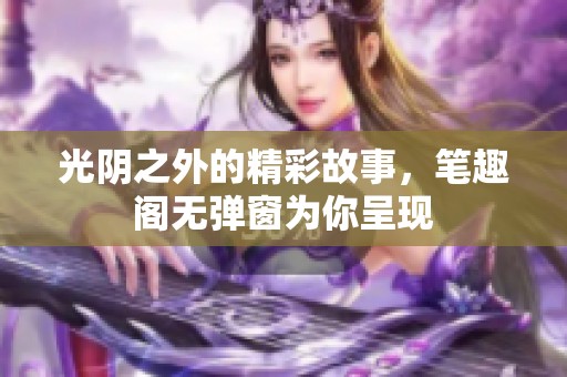 光阴之外的精彩故事，笔趣阁无弹窗为你呈现