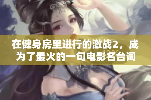 在健身房里进行的激战2，成为了最火的一句电影名台词
