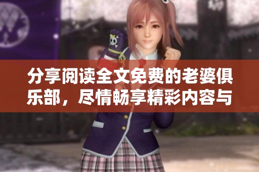 分享阅读全文免费的老婆俱乐部，尽情畅享精彩内容与体验