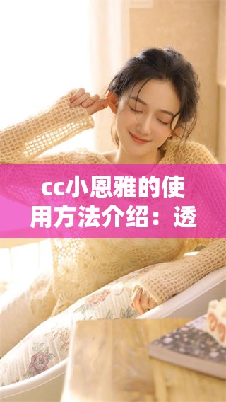 cc小恩雅的使用方法介绍：透明内抹油的步骤和技巧分享