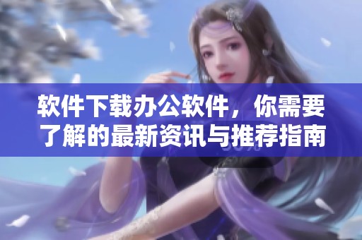软件下载办公软件，你需要了解的最新资讯与推荐指南