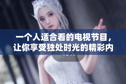 一个人适合看的电视节目，让你享受独处时光的精彩内容