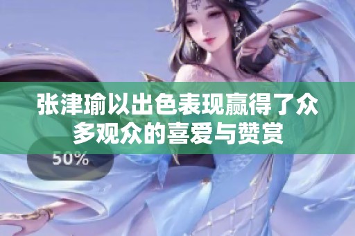 张津瑜以出色表现赢得了众多观众的喜爱与赞赏