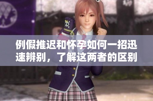 例假推迟和怀孕如何一招迅速辨别，了解这两者的区别与特征