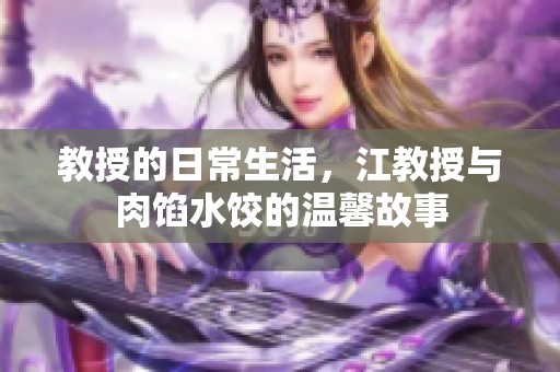 教授的日常生活，江教授与肉馅水饺的温馨故事
