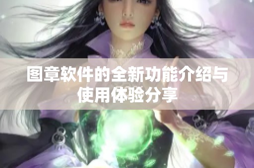图章软件的全新功能介绍与使用体验分享