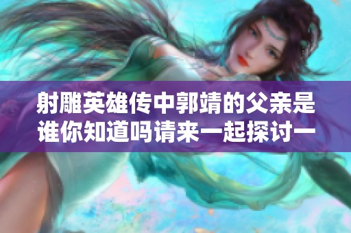 射雕英雄传中郭靖的父亲是谁你知道吗请来一起探讨一下吧