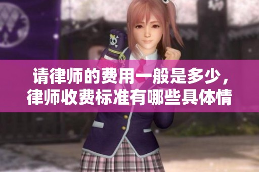 请律师的费用一般是多少，律师收费标准有哪些具体情况呢
