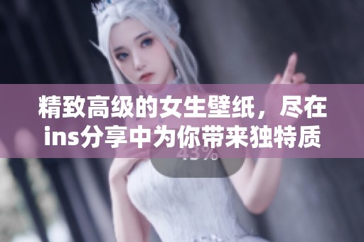 精致高级的女生壁纸，尽在ins分享中为你带来独特质感体验