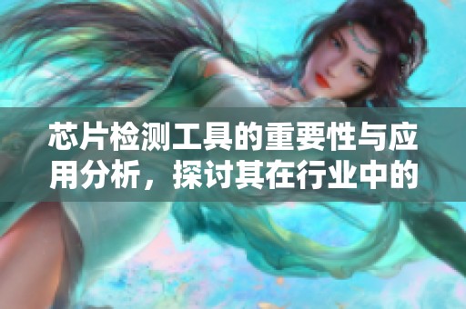 芯片检测工具的重要性与应用分析，探讨其在行业中的关键作用。
