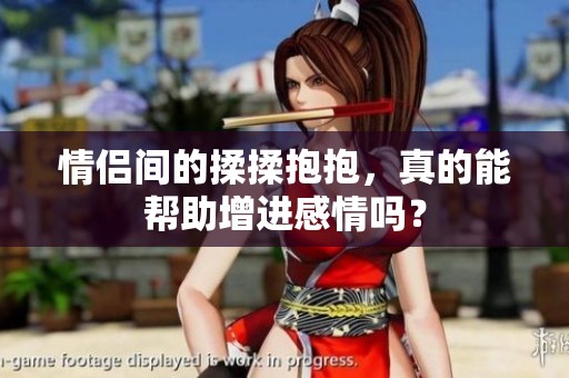 情侣间的揉揉抱抱，真的能帮助增进感情吗？
