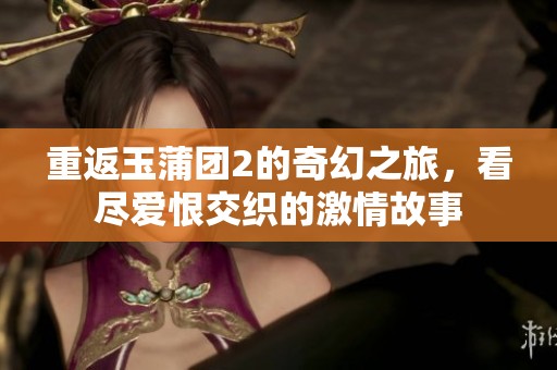重返玉蒲团2的奇幻之旅，看尽爱恨交织的激情故事