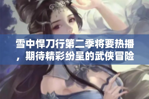雪中悍刀行第二季将要热播，期待精彩纷呈的武侠冒险再续！