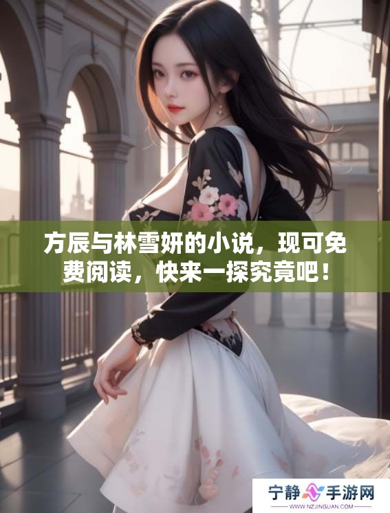 方辰与林雪妍的小说，现可免费阅读，快来一探究竟吧！