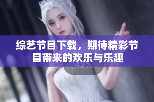 综艺节目下载，期待精彩节目带来的欢乐与乐趣