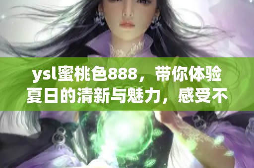 ysl蜜桃色888，带你体验夏日的清新与魅力，感受不一样的时尚风潮。