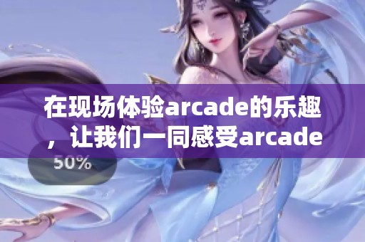 在现场体验arcade的乐趣，让我们一同感受arcade live带来的无限魅力