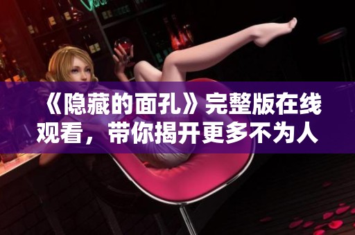 《隐藏的面孔》完整版在线观看，带你揭开更多不为人知的真相