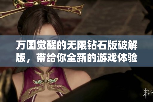 万国觉醒的无限钻石版破解版，带给你全新的游戏体验与乐趣！
