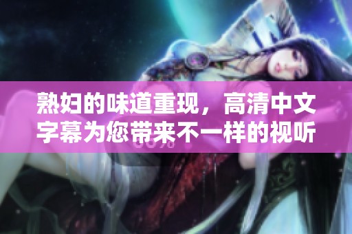 **的味道重现，高清中文字幕为您带来不一样的视听体验