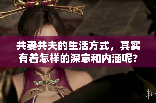共妻共夫的生活方式，其实有着怎样的深意和内涵呢？
