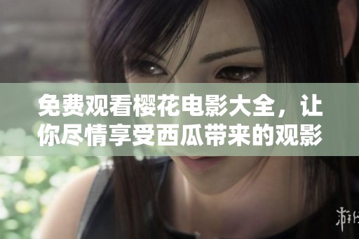 免费观看樱花电影大全，让你尽情享受西瓜带来的观影乐趣