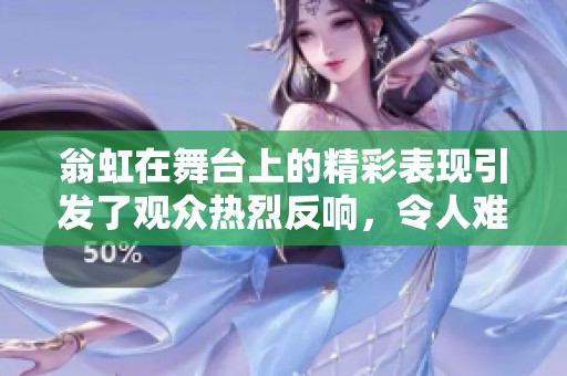 翁虹在舞台上的精彩表现引发了观众热烈反响，令人难忘的经典瞬间重现。